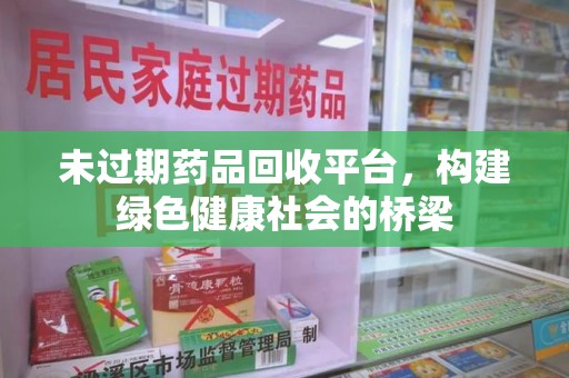 宿州未过期药品回收平台，构建绿色健康社会的桥梁
